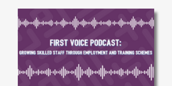 First Voice Podcast: Growing skilled staff through employment and training schemes